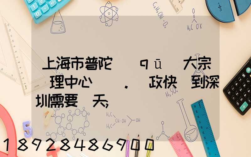 上海市普陀區(qū)大宗處理中心。郵政快遞到深圳需要幾天